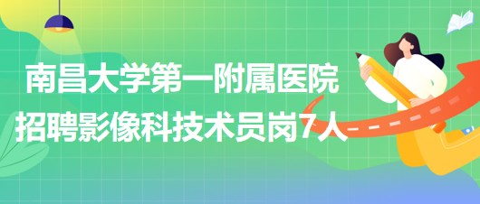 南昌大學(xué)第一附屬醫(yī)院2023年招聘影像科技術(shù)員崗7人 南昌大學(xué)第一附屬醫(yī)院2023年招聘影像科技術(shù)員崗7人