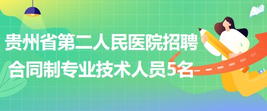 貴州省第二人民醫(yī)院2023年5月招聘合同制專業(yè)技術人員5名 貴州省第二人民醫(yī)院2023年5月招聘合同制專業(yè)技術人員5名