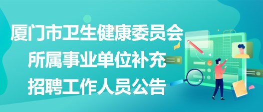 廈門市衛(wèi)生健康委員會所屬事業(yè)單位補(bǔ)充招聘工作人員公告
