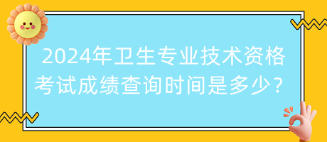 2024年衛(wèi)生專業(yè)技術(shù)資格考試成績(jī)查詢時(shí)間是多少？