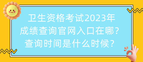 衛(wèi)生資格考試2023年成績查詢官網(wǎng)入口在哪？查詢時間是什么時候？