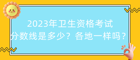 2023年衛(wèi)生資格考試分?jǐn)?shù)線是多少？各地都一樣嗎？