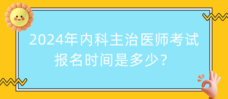 2024年內(nèi)科主治醫(yī)師考試報(bào)名時(shí)間是多少？