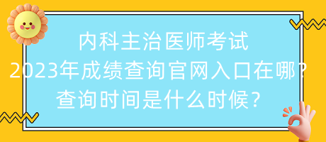 內(nèi)科主治醫(yī)師考試2023年成績(jī)查詢(xún)官網(wǎng)入口在哪？查詢(xún)時(shí)間是什么時(shí)候？