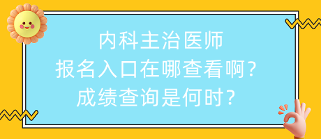 內(nèi)科主治醫(yī)師報名入口在哪查看??？成績查詢是何時？