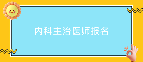 內(nèi)科主治醫(yī)師報(bào)名