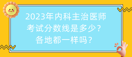 2023年內(nèi)科主治醫(yī)師考試分?jǐn)?shù)線是多少？各地都一樣嗎？