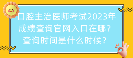 口腔主治醫(yī)師考試2023年成績查詢官網入口在哪？查詢時間是什么時候？