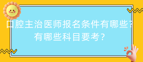 口腔主治醫(yī)師報(bào)名條件有哪些？有哪些科目要考？