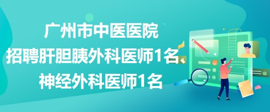 廣州市中醫(yī)醫(yī)院招聘肝膽胰外科醫(yī)師1名、神經(jīng)外科醫(yī)師1名