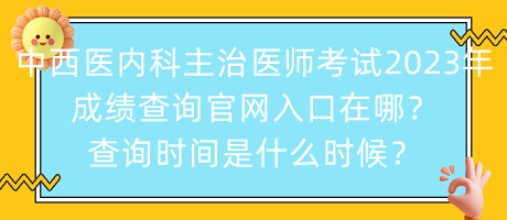 中西醫(yī)內(nèi)科主治醫(yī)師考試2023年成績(jī)查詢官網(wǎng)入口在哪？查詢時(shí)間是什么時(shí)候？