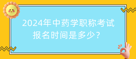 2024年中藥學(xué)職稱考試報名時間是多少？