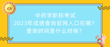 中藥學(xué)職稱考試2023年成績查詢官網(wǎng)入口在哪？查詢時(shí)間是什么時(shí)候？