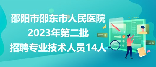 邵陽(yáng)市邵東市人民醫(yī)院2023年第二批招聘專(zhuān)業(yè)技術(shù)人員14人 邵陽(yáng)市邵東市人民醫(yī)院2023年第二批招聘專(zhuān)業(yè)技術(shù)人員14人