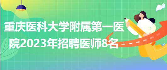 重慶醫(yī)科大學附屬第一醫(yī)院2023年招聘醫(yī)師8名