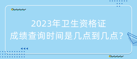 2023年衛(wèi)生資格證成績(jī)查詢時(shí)間是幾點(diǎn)到幾點(diǎn)？