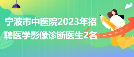 寧波市中醫(yī)院2023年招聘醫(yī)學(xué)影像診斷醫(yī)生2名 寧波市中醫(yī)院2023年招聘醫(yī)學(xué)影像診斷醫(yī)生2名