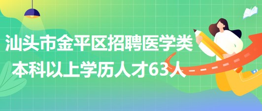 汕頭市金平區(qū)2023年招聘醫(yī)學(xué)類本科以上學(xué)歷專業(yè)技術(shù)人才63人