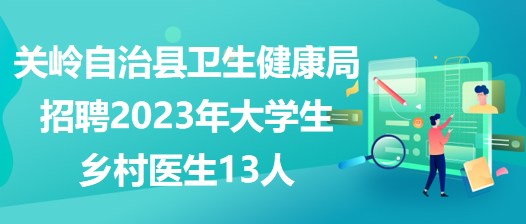貴州省安順市關(guān)嶺自治縣衛(wèi)生健康局招聘2023年大學生鄉(xiāng)村醫(yī)生13人