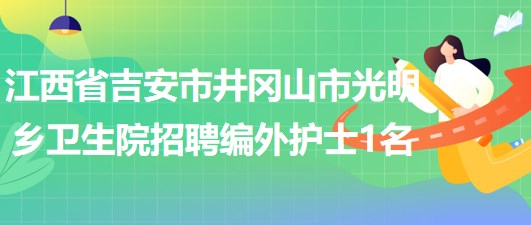 江西省吉安市井岡山市光明鄉(xiāng)衛(wèi)生院招聘編外護士1名 江西省吉安市井岡山市光明鄉(xiāng)衛(wèi)生院招聘編外護士1名