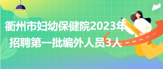 浙江省衢州市婦幼保健院2023年招聘第一批編外人員3人 浙江省衢州市婦幼保健院2023年招聘第一批編外人員3人