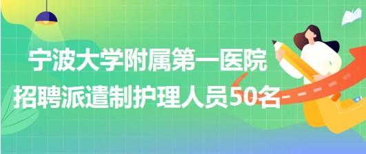 寧波大學附屬第一醫(yī)院2023年招聘派遣制護理人員50名