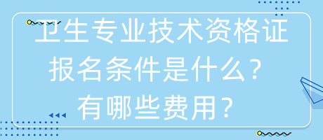 衛(wèi)生專業(yè)技術(shù)資格證報(bào)名條件是什么？有哪些費(fèi)用？