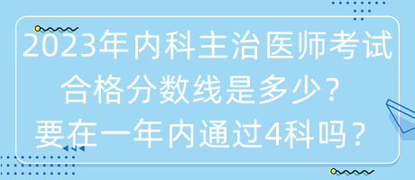 2023年內科主治醫(yī)師考試合格分數(shù)線是多少？要在一年內通過4科嗎？