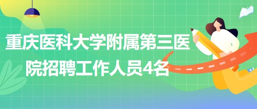 重慶醫(yī)科大學附屬第三醫(yī)院2023年5月招聘工作人員4名 重慶醫(yī)科大學附屬第三醫(yī)院2023年5月招聘工作人員4名