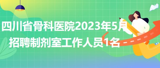 四川省骨科醫(yī)院2023年5月招聘制劑室工作人員1名