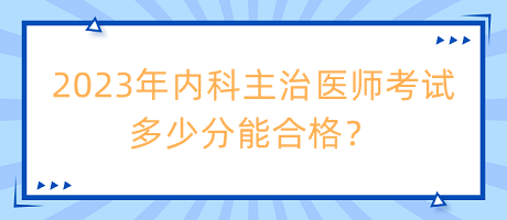2023年內(nèi)科主治醫(yī)師考試多少分能合格？