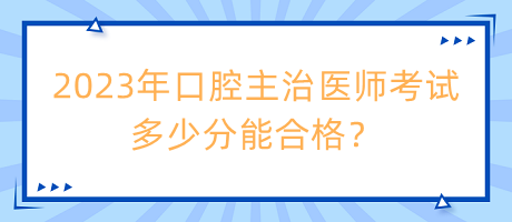 2023年口腔主治醫(yī)師考試多少分能合格？