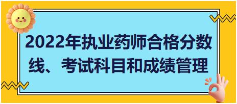 湖南2022年執(zhí)業(yè)藥師合格分?jǐn)?shù)線、考試科目和成績管理