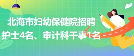 廣西北海市婦幼保健院招聘護士4名、審計科干事1名