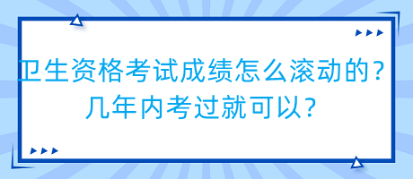 衛(wèi)生資格考試成績怎么滾動的？幾年內(nèi)考過就可以？