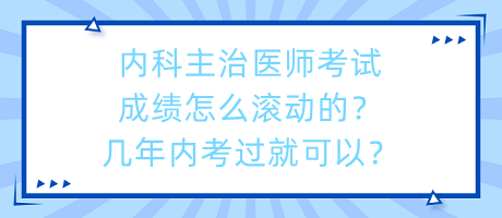 內(nèi)科主治醫(yī)師考試成績?cè)趺礉L動(dòng)的？幾年內(nèi)考過就可以？