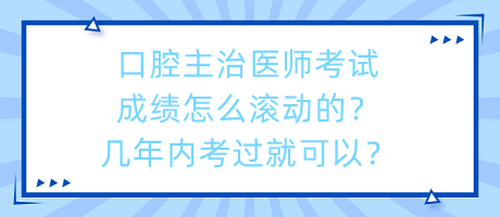 口腔主治醫(yī)師考試成績怎么滾動的？幾年內(nèi)考過就可以？
