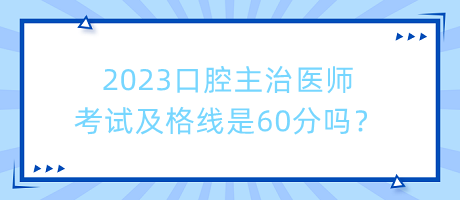2023口腔主治醫(yī)師考試及格線是60分嗎？