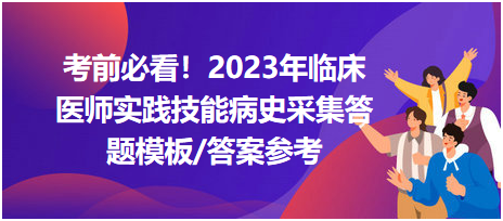 考前必看！2023年臨床醫(yī)師資格考試實踐技能病史采集答題模板及答案參考！
