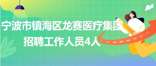 寧波市鎮(zhèn)海區(qū)龍賽醫(yī)療集團(tuán)2023年5月招聘工作人員4人 寧波市鎮(zhèn)海區(qū)龍賽醫(yī)療集團(tuán)2023年5月招聘工作人員4人