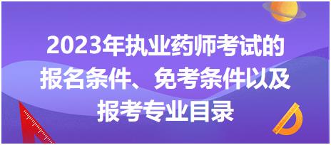 2023年執(zhí)業(yè)藥師考試的報(bào)名條件、免考條件以及報(bào)考專業(yè)目錄！