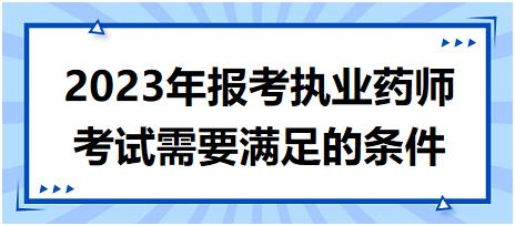 2023年報考執(zhí)業(yè)藥師考試需要滿足的條件！
