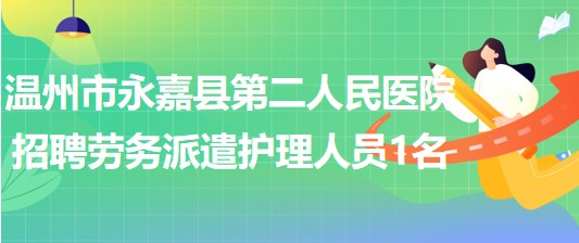 浙江省溫州市永嘉縣第二人民醫(yī)院招聘勞務(wù)派遣護(hù)理人員1名 浙江省溫州市永嘉縣第二人民醫(yī)院招聘勞務(wù)派遣護(hù)理人員1名