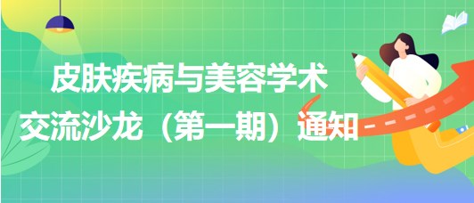 皮膚疾病與美容學(xué)術(shù)交流沙龍(第一期)通知 皮膚疾病與美容學(xué)術(shù)交流沙龍(第一期)通知