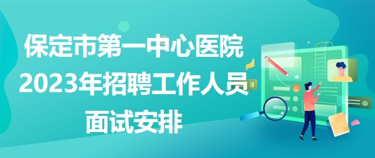 河北省保定市第一中心醫(yī)院2023年招聘工作人員面試安排 河北省保定市第一中心醫(yī)院2023年招聘工作人員面試安排