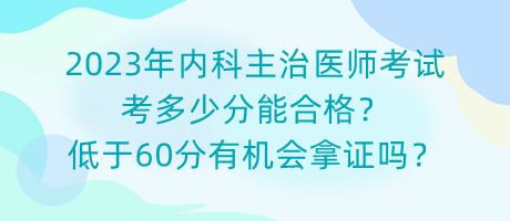 2023年內(nèi)科主治醫(yī)師考試考多少分能合格？低于60分有機(jī)會(huì)拿證嗎？