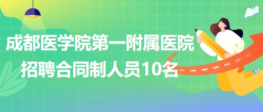 成都醫(yī)學(xué)院第一附屬醫(yī)院2023年招聘合同制人員10名 成都醫(yī)學(xué)院第一附屬醫(yī)院2023年招聘合同制人員10名