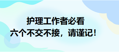 護(hù)理工作者必看：六個不交不接，請謹(jǐn)記！