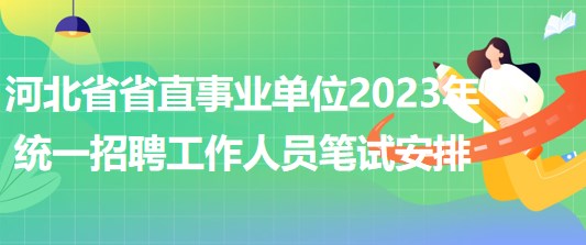 河北省省直事業(yè)單位2023年統(tǒng)一招聘工作人員筆試安排