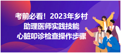 心臟叩診檢查操作步驟-2023鄉(xiāng)村助理醫(yī)師實踐技能高頻考點分享！